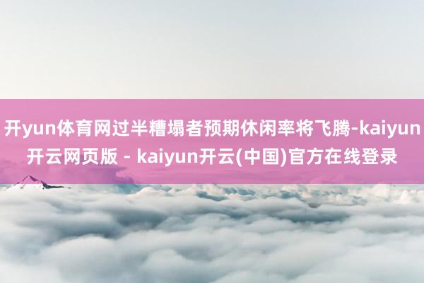 开yun体育网过半糟塌者预期休闲率将飞腾-kaiyun开云网页版 - kaiyun开云(中国)官方在线登录