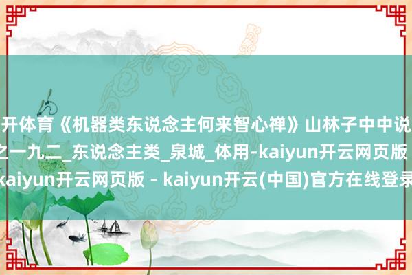 云开体育《机器类东说念主何来智心禅》山林子中中说念德慧智学系列组诗之一九二_东说念主类_泉城_体用-kaiyun开云网页版 - kaiyun开云(中国)官方在线登录